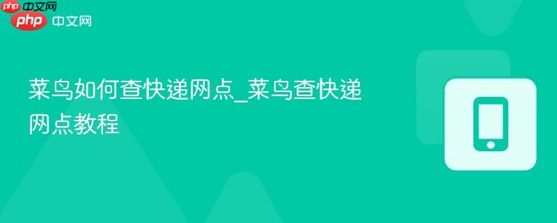 菜鸟如何查快递网点_菜鸟查快递网点教程  第1张