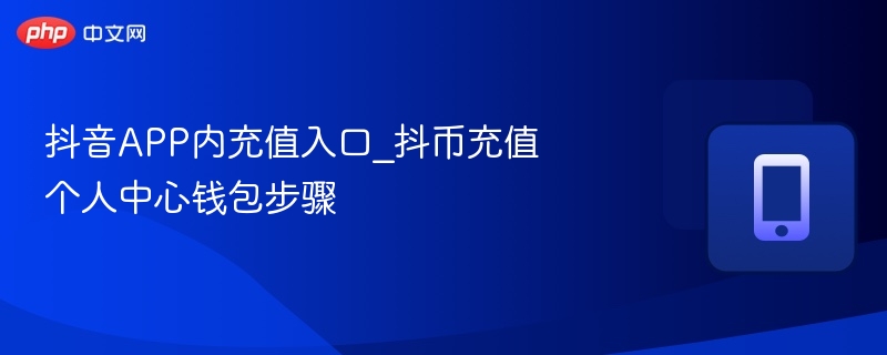 抖音APP内充值入口_抖币充值个人中心钱包步骤  第1张