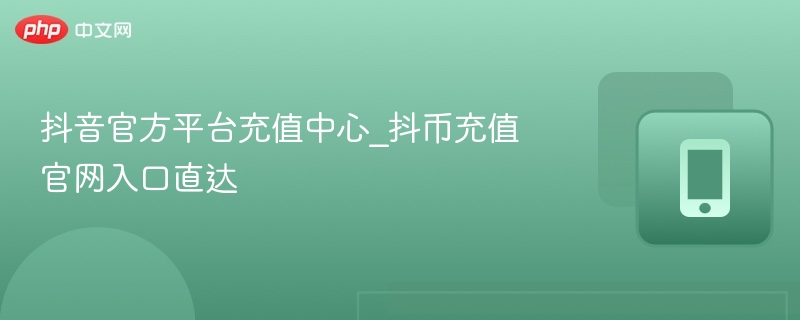 抖音官方平台充值中心_抖币充值官网入口直达  第1张
