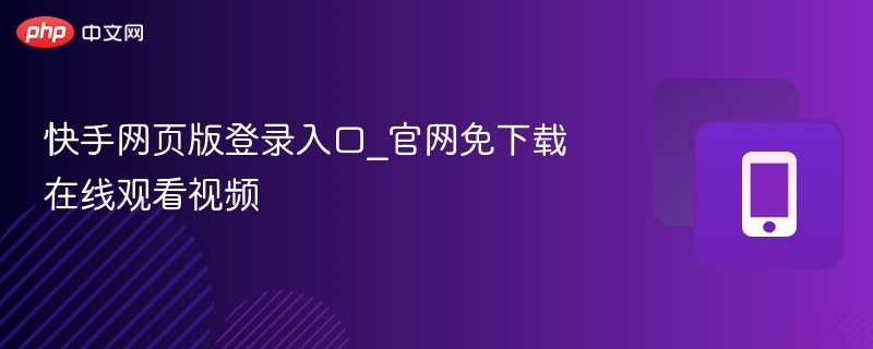 快手网页版登录入口_官网免下载在线观看视频  第1张