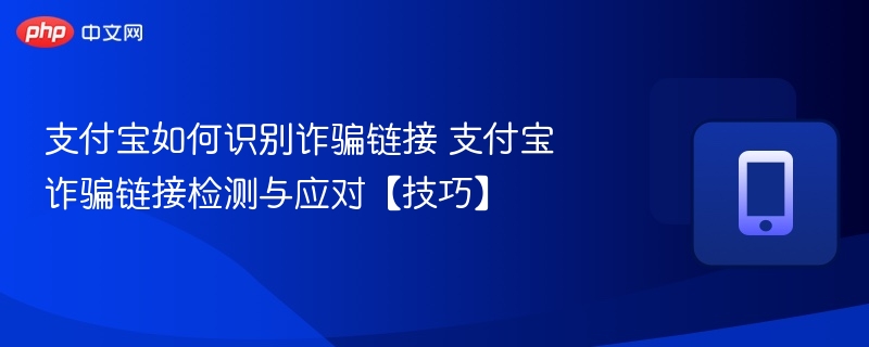 支付宝如何识别诈骗链接 支付宝诈骗链接检测与应对【技巧】  第1张