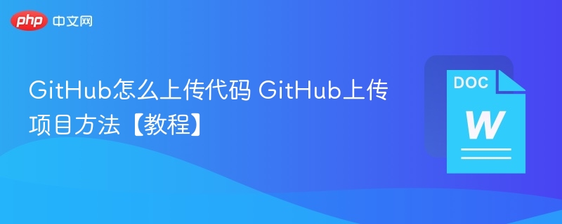 GitHub怎么上传代码 GitHub上传项目方法【教程】