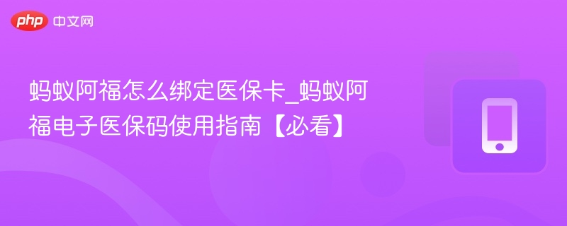 蚂蚁阿福怎么绑定医保卡_蚂蚁阿福电子医保码使用指南【必看】