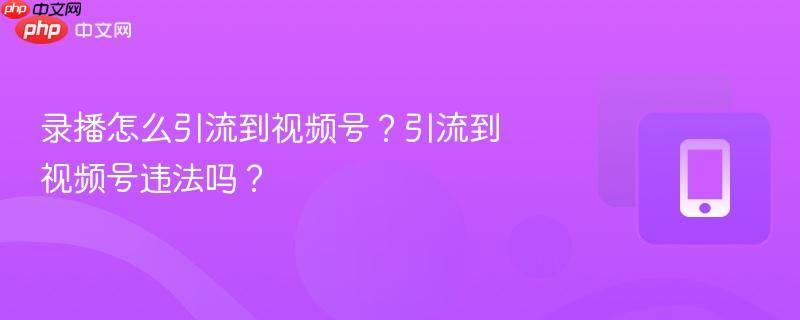 录播怎么引流到视频号？引流到视频号违法吗？