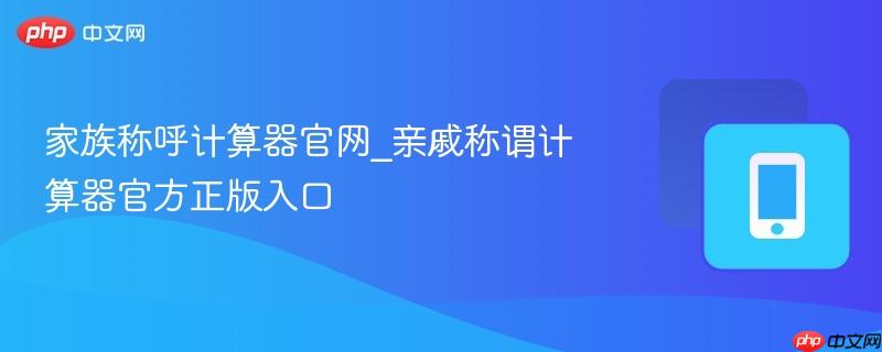家族称呼计算器官网_亲戚称谓计算器官方正版入口