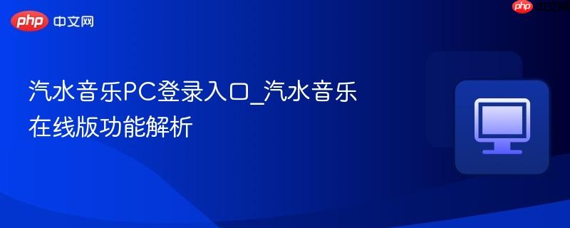 汽水音乐PC登录入口_汽水音乐在线版功能解析