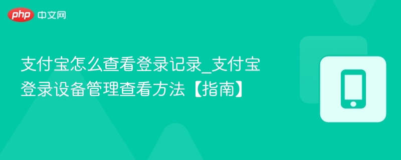 支付宝怎么查看登录记录_支付宝登录设备管理查看方法【指南】