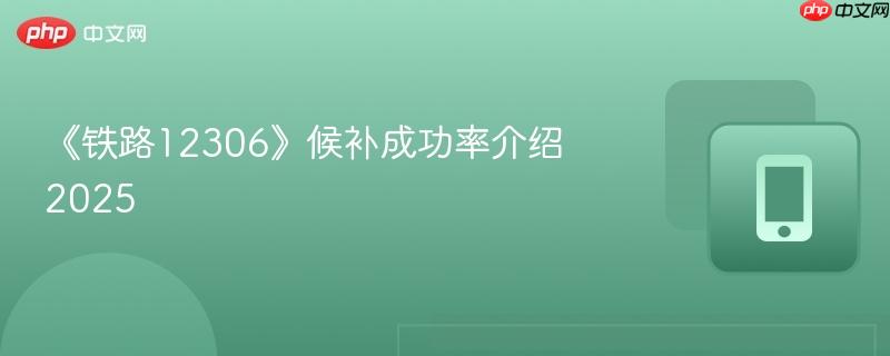 《铁路12306》候补成功率介绍2025