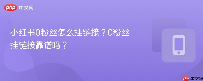 小红书0粉丝怎么挂链接？0粉丝挂链接靠谱吗？