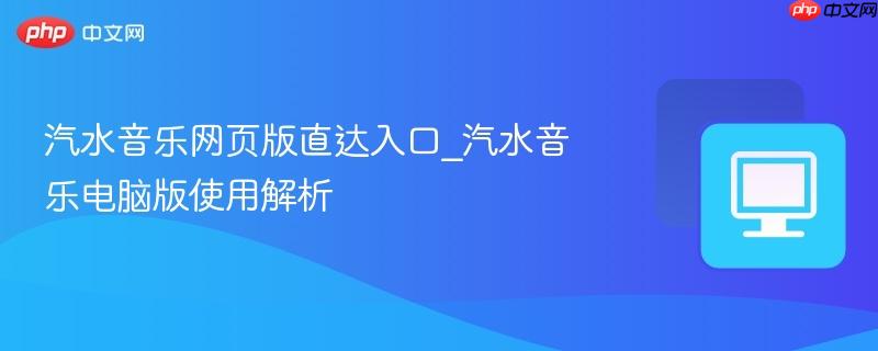 汽水音乐网页版直达入口_汽水音乐电脑版使用解析