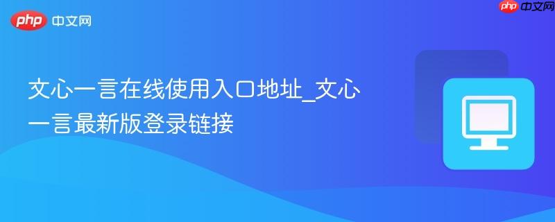 文心一言在线使用入口地址_文心一言最新版登录链接