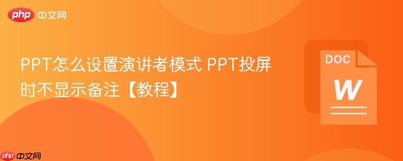 PPT怎么设置演讲者模式 PPT投屏时不显示备注【教程】