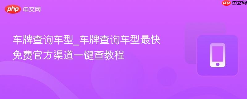 车牌查询车型_车牌查询车型最快免费官方渠道一键查教程 第1张 车牌查询车型_车牌查询车型最快免费官方渠道一键查教程 第1张