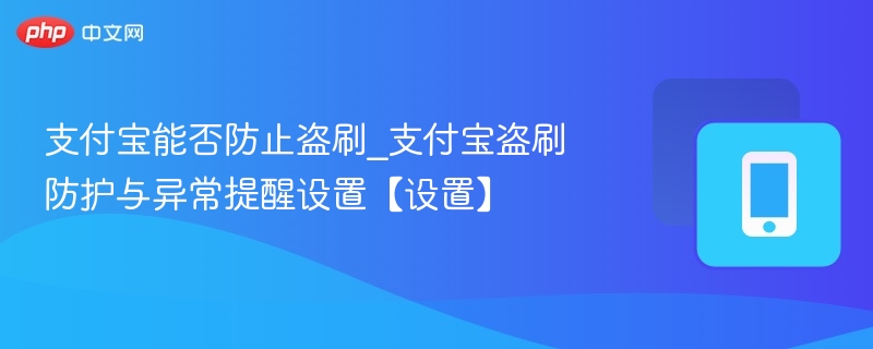 支付宝能否防止盗刷_支付宝盗刷防护与异常提醒设置【设置】  第1张