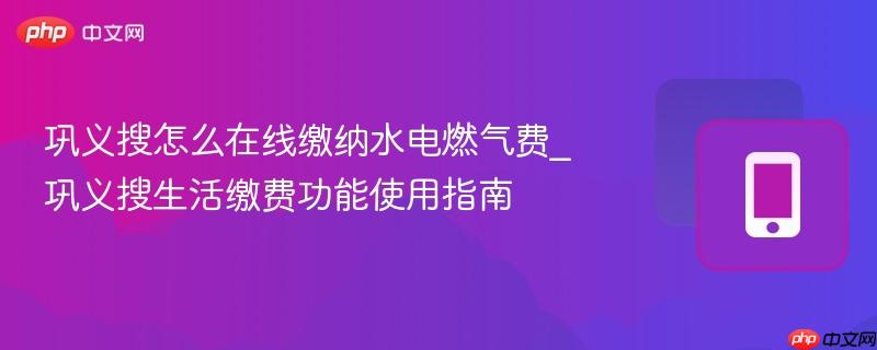 巩义搜怎么在线缴纳水电燃气费_巩义搜生活缴费功能使用指南  第1张