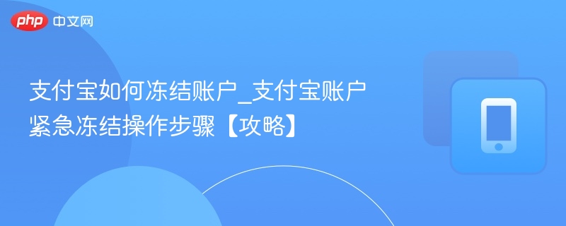 支付宝如何冻结账户_支付宝账户紧急冻结操作步骤【攻略】