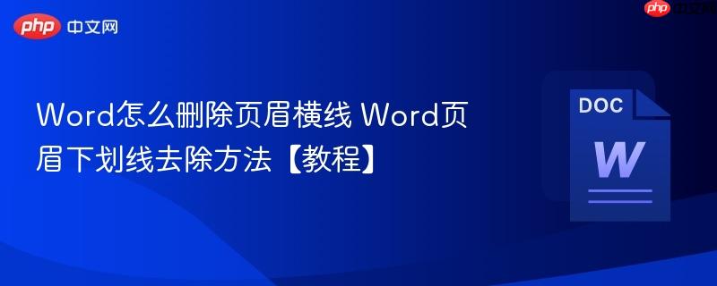 Word怎么删除页眉横线 Word页眉下划线去除方法【教程】