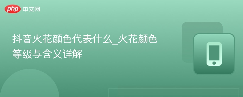 抖音火花颜色代表什么_火花颜色等级与含义详解