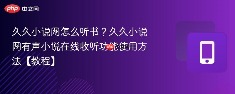 久久小说网怎么听书？久久小说网有声小说在线收听功能使用方法【教程】  第1张