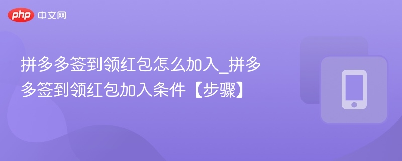 拼多多签到领红包怎么加入_拼多多签到领红包加入条件【步骤】