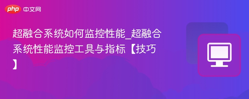 超融合系统如何监控性能_超融合系统性能监控工具与指标【技巧】
