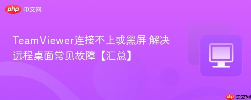 TeamViewer连接不上或黑屏 解决远程桌面常见故障【汇总】