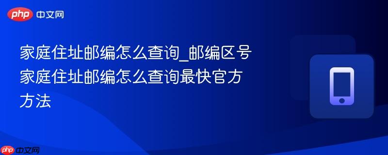 家庭住址邮编怎么查询_邮编区号家庭住址邮编怎么查询最快官方方法