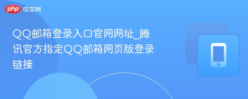 QQ邮箱登录入口官网网址_腾讯官方指定QQ邮箱网页版登录链接