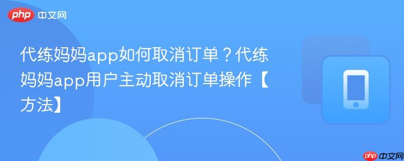 代练妈妈app如何取消订单？代练妈妈app用户主动取消订单操作【方法】
