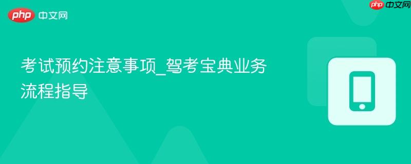 考试预约注意事项_驾考宝典业务流程指导