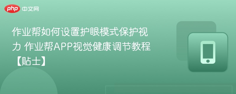 作业帮如何设置护眼模式保护视力 作业帮APP视觉健康调节教程【贴士】
