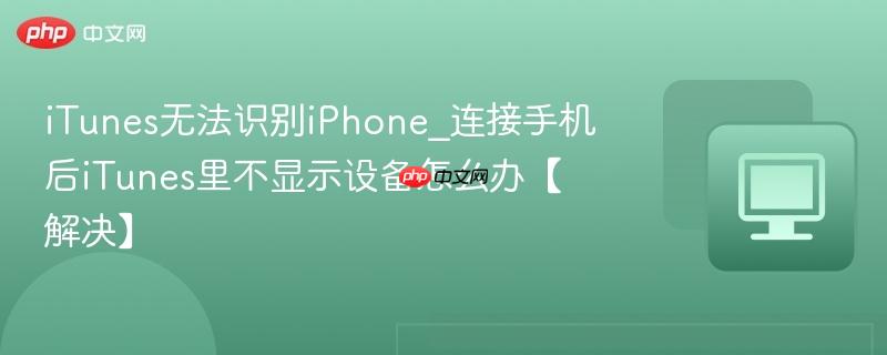 iTunes无法识别iPhone_连接手机后iTunes里不显示设备怎么办【解决】