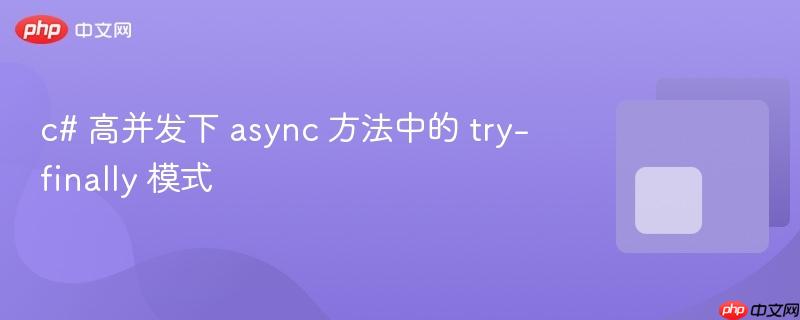 c# 高并发下 async 方法中的 try-finally 模式