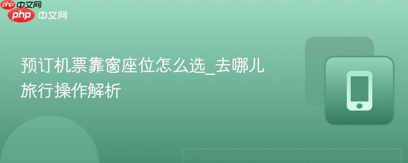 预订机票靠窗座位怎么选_去哪儿旅行操作解析
