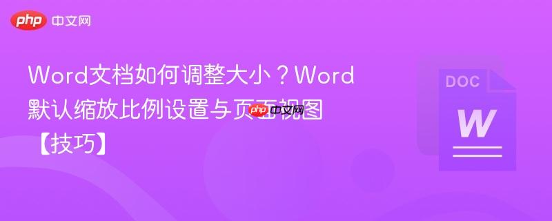 Word文档如何调整大小？Word默认缩放比例设置与页面视图【技巧】