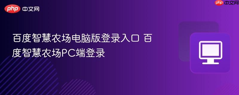 百度智慧农场电脑版登录入口 百度智慧农场PC端登录