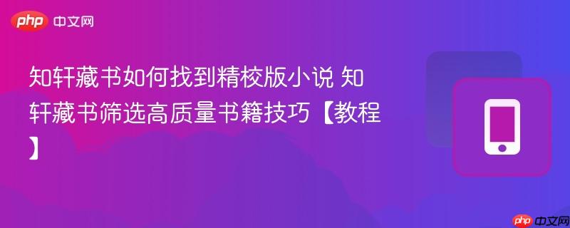知轩藏书如何找到精校版小说 知轩藏书筛选高质量书籍技巧【教程】