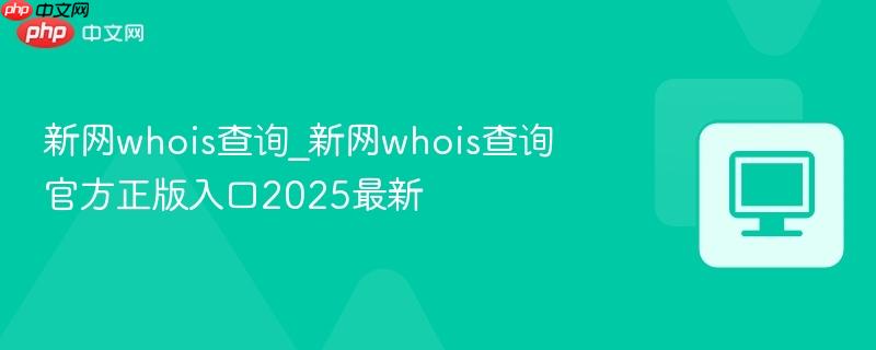 新网whois查询_新网whois查询官方正版入口2025最新