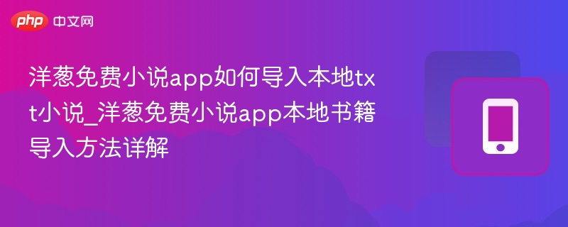 洋葱免费小说app如何导入本地txt小说_洋葱免费小说app本地书籍导入方法详解