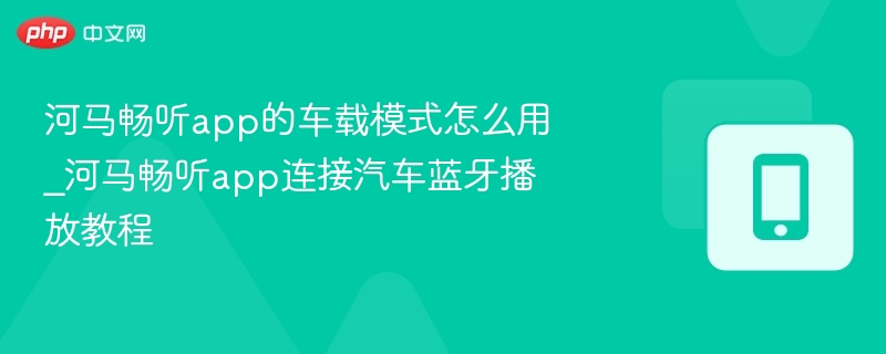 河马畅听app的车载模式怎么用_河马畅听app连接汽车蓝牙播放教程