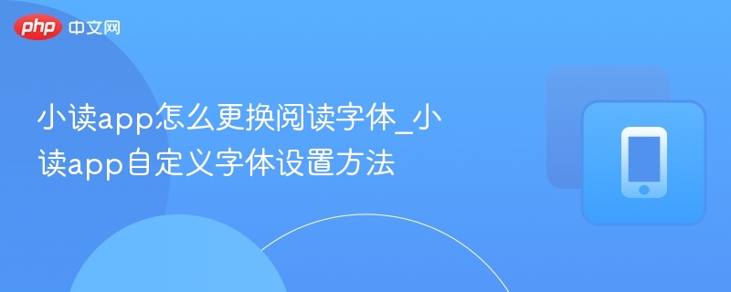 小读app怎么更换阅读字体_小读app自定义字体设置方法