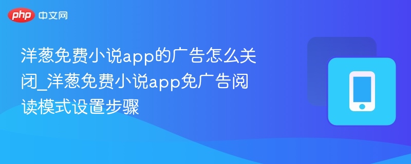 洋葱免费小说app的广告怎么关闭_洋葱免费小说app免广告阅读模式设置步骤
