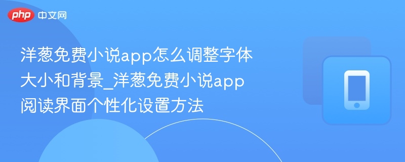 洋葱免费小说app怎么调整字体大小和背景_洋葱免费小说app阅读界面个性化设置方法