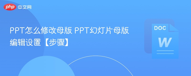 PPT怎么修改母版 PPT幻灯片母版编辑设置【步骤】  第1张