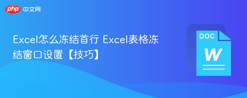 Excel怎么冻结首行 Excel表格冻结窗口设置【技巧】