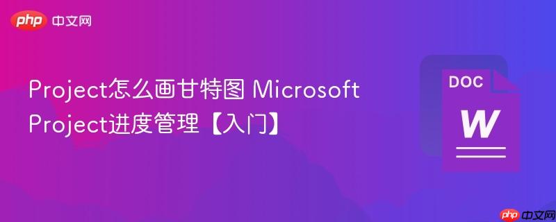 Project怎么画甘特图 Microsoft Project进度管理【入门】