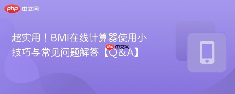 超实用！BMI在线计算器使用小技巧与常见问题解答【Q&A】