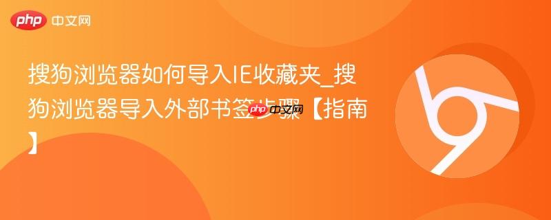 搜狗浏览器如何导入IE收藏夹_搜狗浏览器导入外部书签步骤【指南】