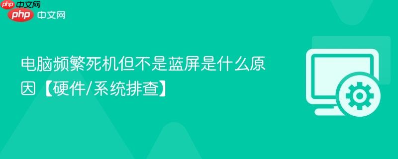 电脑频繁死机但不是蓝屏是什么原因【硬件/系统排查】