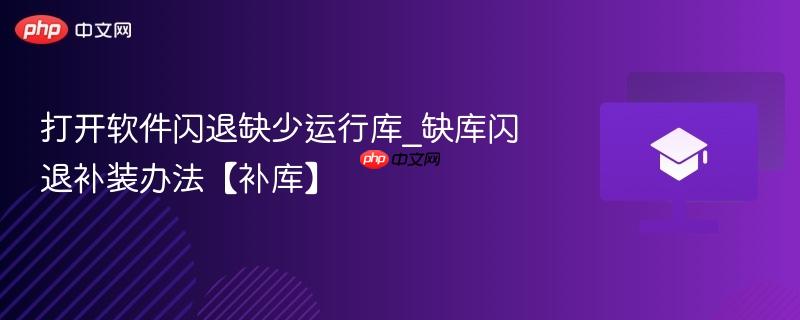 打开软件闪退缺少运行库_缺库闪退补装办法【补库】  第1张